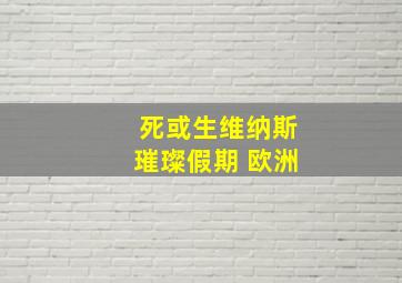 死或生维纳斯璀璨假期 欧洲